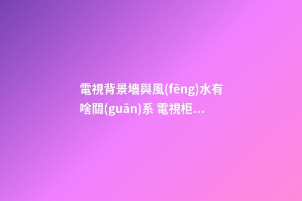 電視背景墻與風(fēng)水有啥關(guān)系 電視柜上魚缸擺放宜忌風(fēng)水